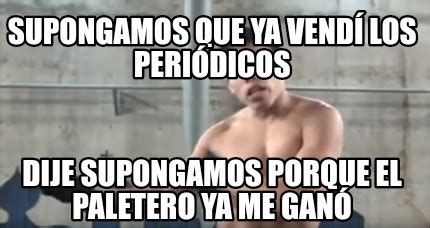 Meme Creator Funny Supongamos Que Ya Vend Los Peri Dicos Dije