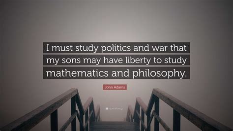 John Adams Quote I Must Study Politics And War That My Sons May Have