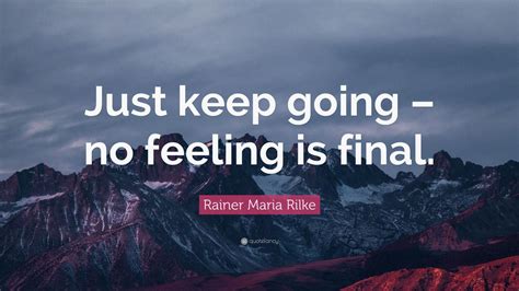 Rainer Maria Rilke Quote Just Keep Going No Feeling Is Final” 9