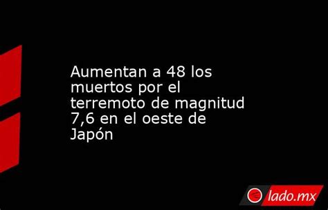 Aumentan A 48 Los Muertos Por El Terremoto De Magnitud 76 En El Oeste De Japón Ladomx