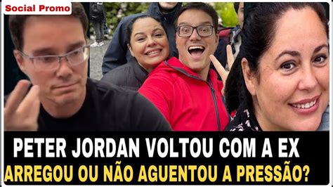 Peter Jordan Voltou A Ex Ou Ser Que Ele Arregou Youtube