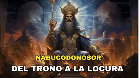 Del Trono A La Locura La Impactante Historia Del Rey Nabucodonosor