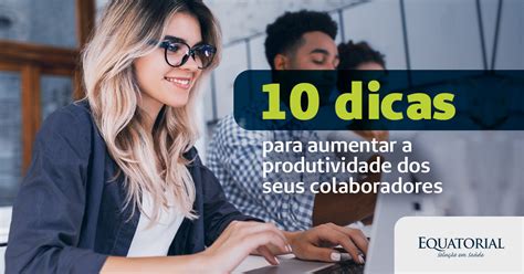 10 Dicas Para Aumentar A Produtividade Dos Seus Colaboradores Blog