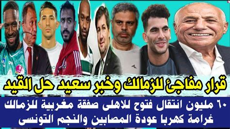 قرار مفاجئ للزمالك خبر سعيد اقتراح القيد 60 مليون انتقال فتوح للاهلى