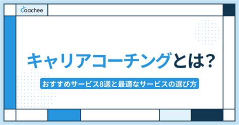 キャリアコーチングとは？おすすめサービス8選と最適なサービスの選び方 Coacheeメディア