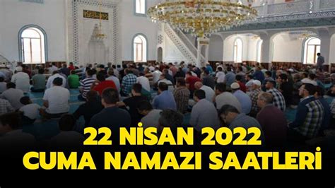 22 Nisan cuma namazı saat kaçta kılınacak Cuma namazı bugün saat kaçta