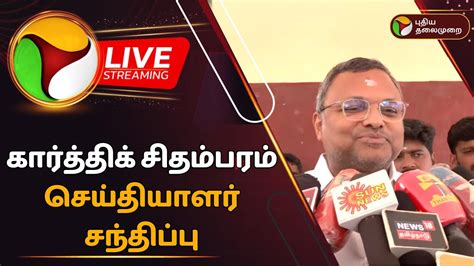 🔴live கார்த்திக் சிதம்பரம் செய்தியாளர் சந்திப்பு Karthik Chidambaram Press Meet Ptd Youtube