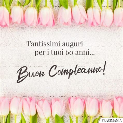 Frasi Di Auguri Di Buon Compleanno Per I 60 Anni Le 50 Più Belle