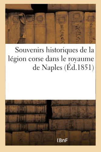 Souvenirs Historiques de la Légion Corse Dans Le Royaume de Naples Ou