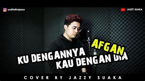 Ku Dengannya Kau Dengan Dia Afgan Lirik Cover By Jazzy Suaka Youtube