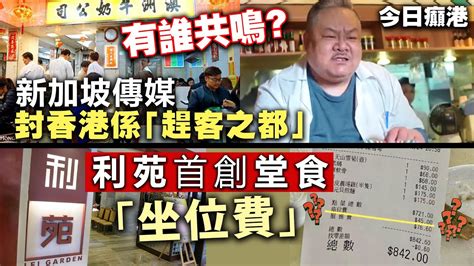 【今日癲港】有誰共嗚？新加坡傳媒封香港係「趕客之都」 利苑首創堂食「坐位費」 Youtube