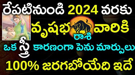 రేపటి నుండి 2024వరకు వృషభ రాశి వారికి ఒక స్త్రీ కారణంగా పెను మార్పులు