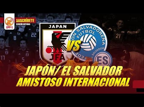 El Salvador Vs Jap N Partido Amistoso Internacional Youtube