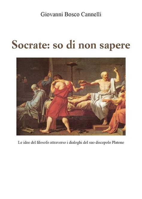 Socrate So Di Non Sapere Le Idee Del Filosofo Attraverso I Dialoghi