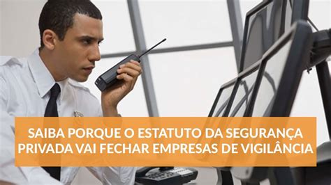 Saiba Porque O Estatuto Da Segurança Privada Vai Fechar Empresas De