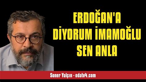 SONER YALÇIN ERDOĞAN A DİYORUM İMAMOĞLU SEN ANLA SESLİ KÖŞE YAZISI