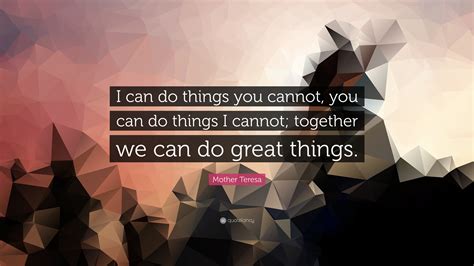 Mother Teresa Quote I Can Do Things You Cannot You Can Do Things I