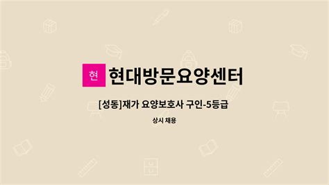 현대방문요양센터 성동 재가 요양보호사 구인 5등급 할머님 더팀스