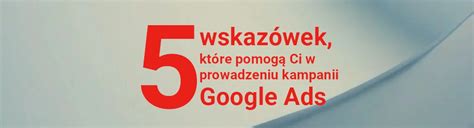 Google Ads Wskaz Wek Kt Re Usprawni Prowadzenie Kampanii