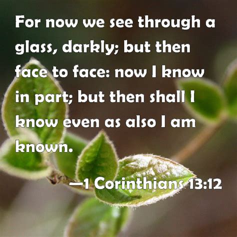 1 Corinthians 1312 For Now We See Through A Glass Darkly But Then Face To Face Now I Know In