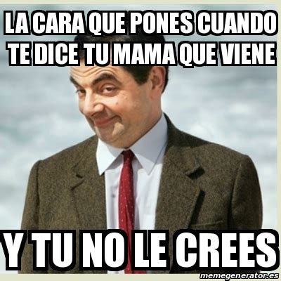 Meme Mr Bean La Cara Que Pones Cuando Te Dice Tu Mama Que Viene Y Tu