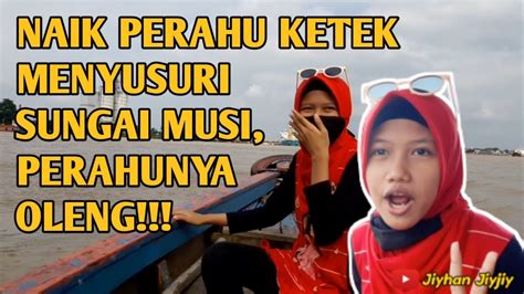 Perahunya Oleng Naik Perahu Ketek Menyusuri Sungai Musi Dan