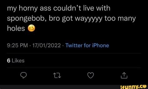 My Horny Ass Couldn T Live With Spongebob Bro Got Wayyyyy Too Many Holes Pm Twitter For
