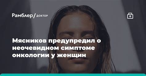 Мясников предупредил о неожиданном симптоме онкологии у женщин Рамблер доктор