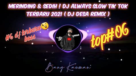 06 MERINDING SEDIH DJ ALWAYS SLOW TIK TOK TERBARU 2021 DJ DESA