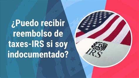 ¿puedo Tener Un Reembolso De Los Taxes Irs Que Pagué Si Soy Indocumentado Abogado De