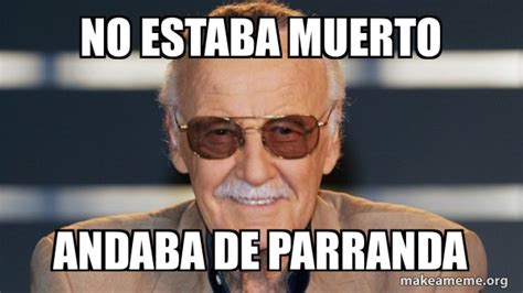 NO ESTABA MUERTO ANDABA DE PARRANDA Stan Lee Make A Meme