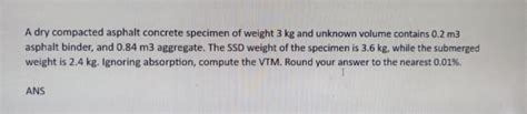 Solved A Dry Compacted Asphalt Concrete Specimen Of Weight 3 Chegg