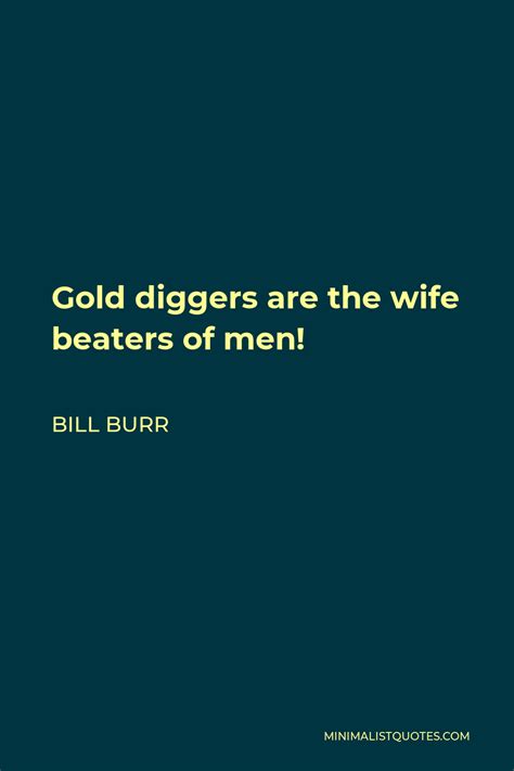 Bill Burr Quote Gold Diggers Are The Wife Beaters Of Men