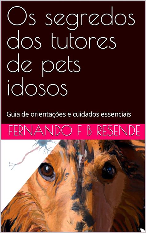 Os Segredos Dos Tutores De Pets Idosos Guia De Orienta Es E Cuidados