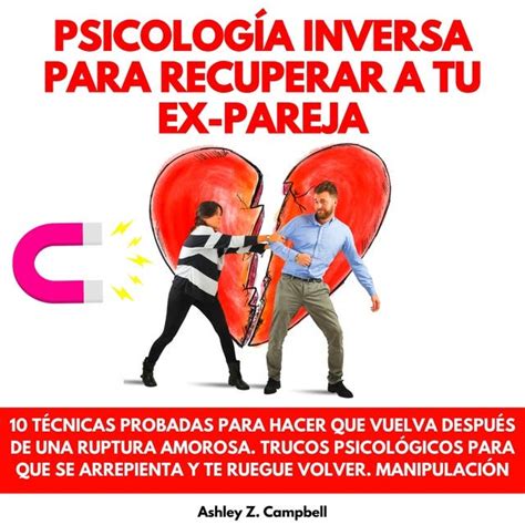 PsicologÍa Inversa Para Recuperar A Tu Ex Pareja 10 TÉcnicas Probadas Para Hacer Que Vuelva