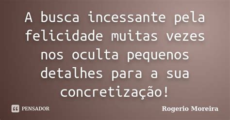 A Busca Incessante Pela Felicidade Rogerio Moreira Pensador