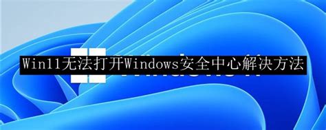 Win11无法打开windows安全中心解决方法win11无法打开windows安全中心怎么解决 53软件园