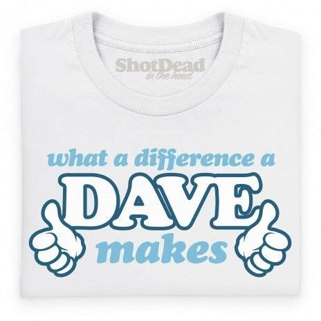 What A Difference A Dave Makes T Shirt How To Make Tshirts Everyone