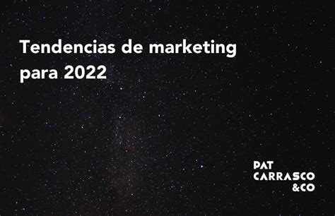 Tendencias De Marketing Para 2022 Pat Carrasco Co