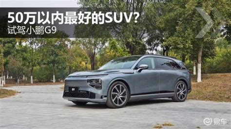 50万以内最好的suv？试驾小鹏g9易车