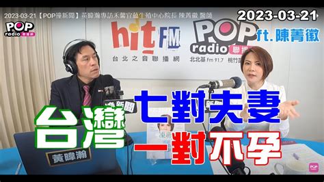 2023 03 21【pop撞新聞】黃暐瀚專訪陳菁徽「台灣七對夫妻，一對不孕」 Youtube