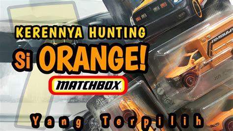 Hunting Matchbox Si Orange Yang Terpilih YouTube