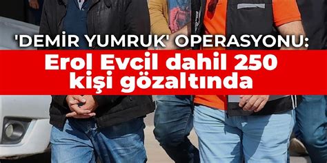 Demir Yumruk Operasyonu Erol Evcil Dahil Ki I G Zalt Nda