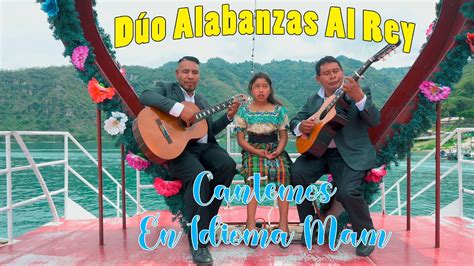 D O Alabanzas Al Rey Cantemos En Idioma Mam Youtube