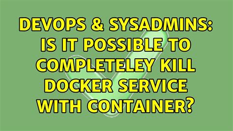 DevOps SysAdmins Is It Possible To Completeley Kill Docker Service