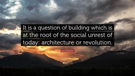 Le Corbusier Quote “it Is A Question Of Building Which Is At The Root Of The Social Unrest Of