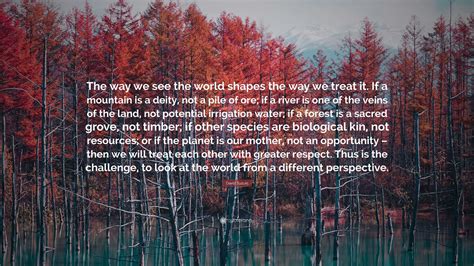 David Suzuki Quote: “The way we see the world shapes the way we treat
