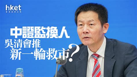 分析｜中證監換人 吳清會推新一輪救市？