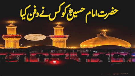 Hazrat Imam Hussain Ra Ko Kis Nay Dafan Kiya Tha Hazrat Hussain Ko Kahan Dafan Kiya Gaya Hai