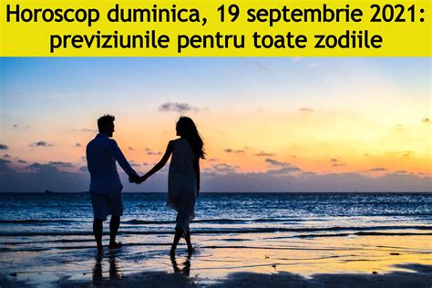 Horoscop zilnic duminică 19 septembrie 2021 O zodie își face relație